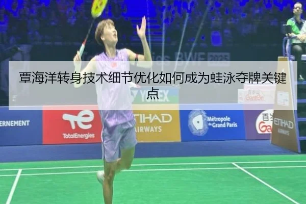 覃海洋转身技术细节优化如何成为蛙泳夺牌关键点