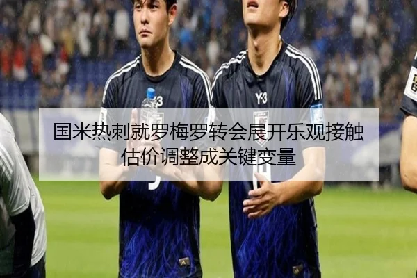 国米热刺就罗梅罗转会展开乐观接触 估价调整成关键变量
