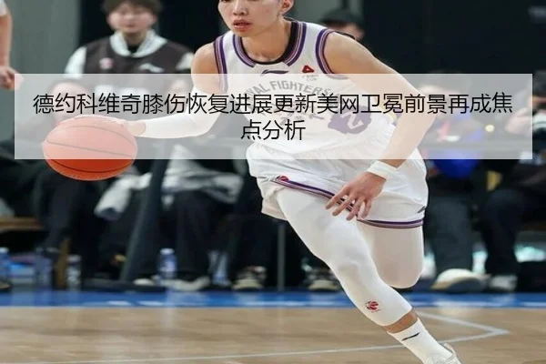 德约科维奇膝伤恢复进展更新美网卫冕前景再成焦点分析