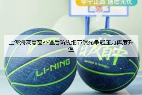 上海海港夏窗补强后防线细节曝光争冠压力再度升温
