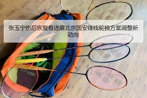 张玉宁伤后恢复有进展北京国安锋线轮换方案调整新动向