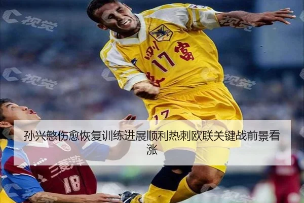 孙兴慜伤愈恢复训练进展顺利热刺欧联关键战前景看涨