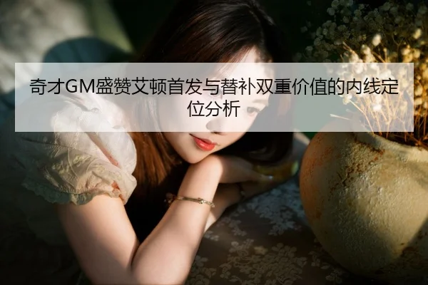 奇才GM盛赞艾顿首发与替补双重价值的内线定位分析